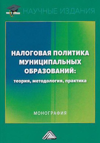 . Налоговая политика муниципальных образований: теория, методология, практика