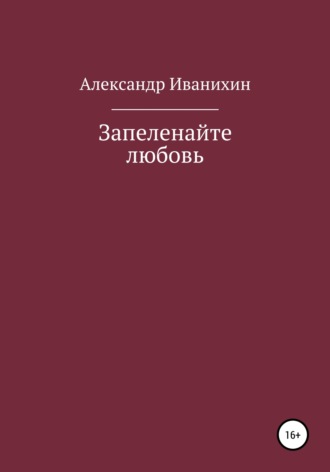 Александр Андреевич Иванихин. Запеленайте любовь
