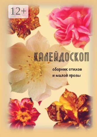 . Калейдоскоп. Сборник стихов и малой прозы