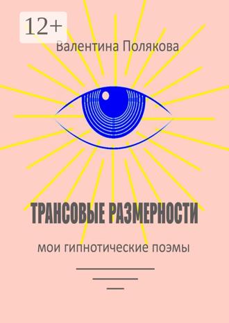 Валентина Валентиновна Полякова. Трансовые размерности. Мои гипнотические поэмы