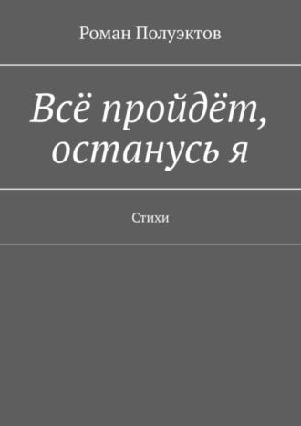 Роман Полуэктов. Всё пройдёт, останусь я. Стихи