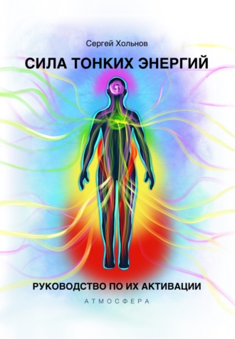 Сергей Хольнов. Сила тонких энергий. Руководство по их активации