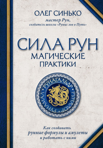 Олег Синько. Сила рун. Магические практики. Как создавать рунные формулы и амулеты и работать с ними