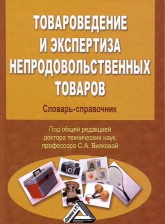 С. А. Вилкова. Товароведение и экспертиза непродовольственных товаров. Словарь-справочник