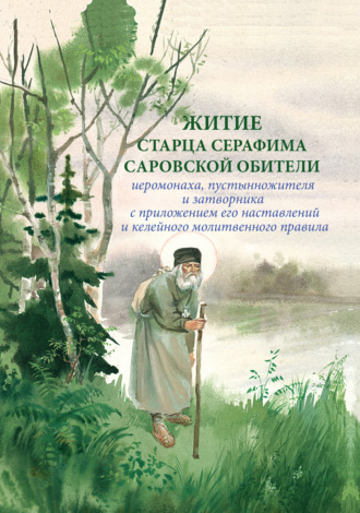 Сборник. Житие старца Серафима Саровской обители иеромонаха, пустынножителя и затворника. С приложением его наставлений и келейного молитвенного правила