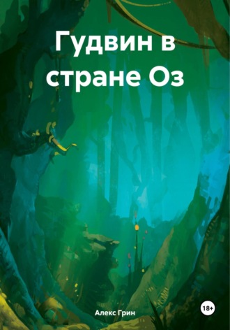 Алекс Грин. Гудвин в стране Оз