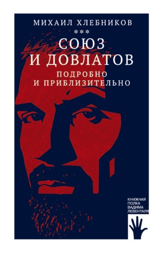 Михаил Хлебников. Союз и Довлатов (подробно и приблизительно)
