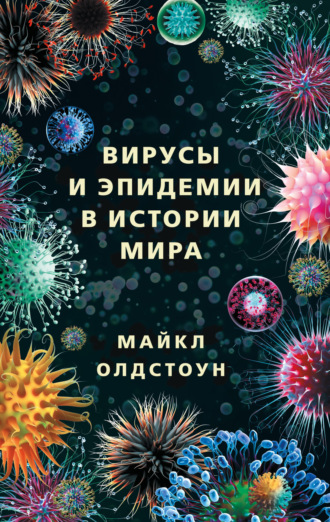Майкл Олдстоун. Вирусы и эпидемии в истории мира. Прошлое, настоящее и будущее