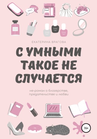 . С умными такое не случается. Не-роман о блогерстве, предательстве и любви