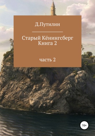 Дмитрий Путилин. Старый Кёнингсберг. Книга 2. Часть 2
