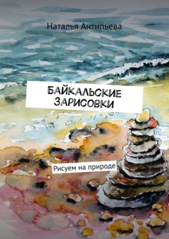 Наталья Антипьева. Байкальские зарисовки. Рисуем на природе