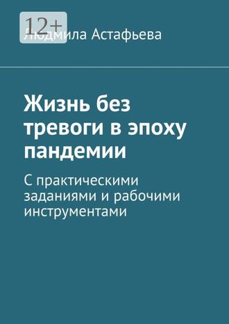 Людмила Астафьева. Жизнь без тревоги в эпоху пандемии. С практическими заданиями и рабочими инструментами