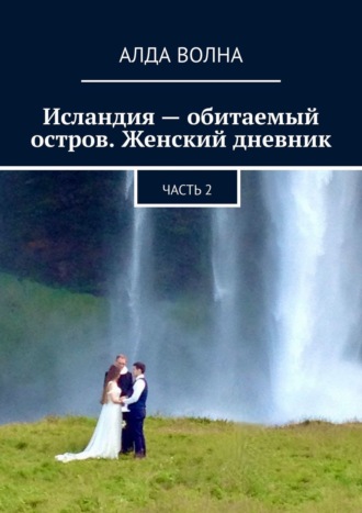 Алда Волна. Исландия – обитаемый остров. Женский дневник. Часть 2