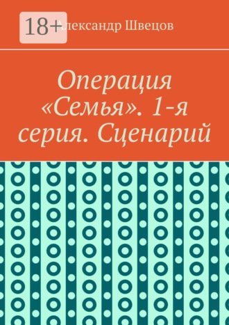 . Операция «Семья». 1-я серия. Сценарий