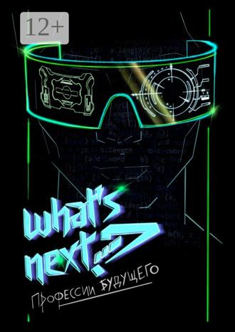 . What’s next? Профессии будущего. Путеводитель по профессиям будущего