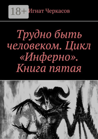 Игнат Черкасов. Трудно быть человеком. Цикл «Инферно». Книга пятая