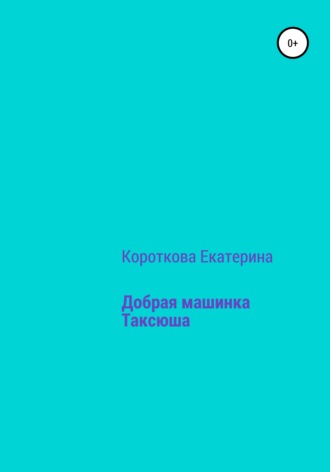 Екатерина Короткова. Добрая машинка Таксюша