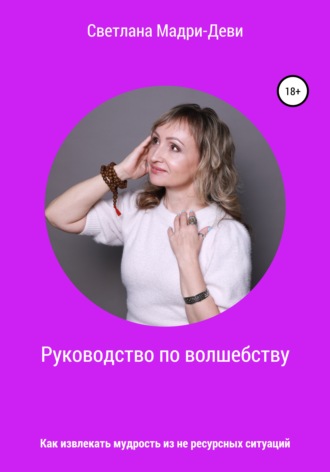 Светлана Мадри-Деви. Руководство по волшебству, или Как извлекать мудрость из не ресурсных ситуаций