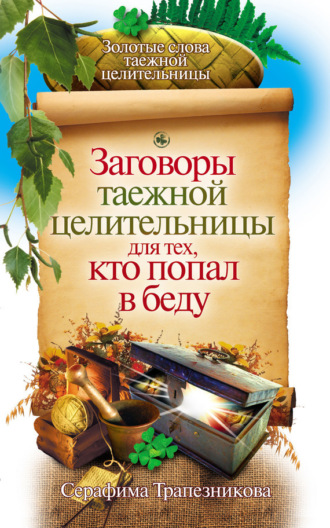 Серафима Трапезникова. Заговоры таежной целительницы для тех, кто попал в беду
