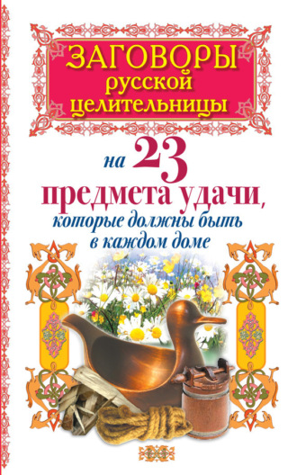 . Заговоры русской целительницы на 23 предмета удачи, которые должны быть в каждом доме