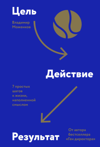 Владимир Моженков. Цель-Действие-Результат. 7 простых шагов к жизни, наполненной смыслом