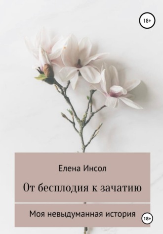 Елена Инсол. От бесплодия к зачатию. Моя невыдуманная история