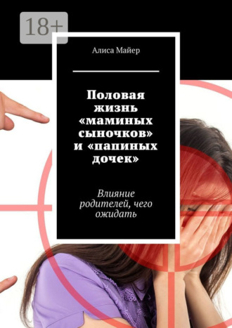 Алиса Майер. Половая жизнь «маминых сыночков» и «папиных дочек». Влияние родителей, чего ожидать