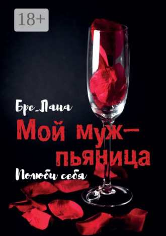Бре__Лана. Мой муж – пьяница. Полюби себя