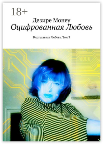 Дезире Монеу. Оцифрованная любовь. Виртуальная любовь. Том 3