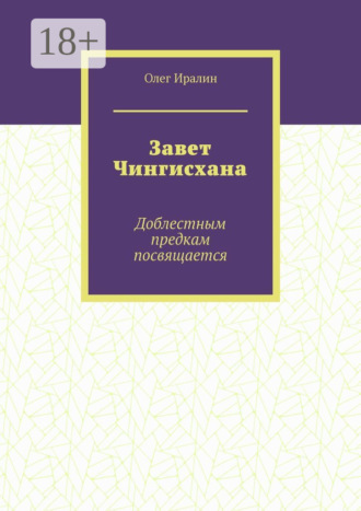 Олег Иралин. Завет Чингисхана. Доблестным предкам посвящается