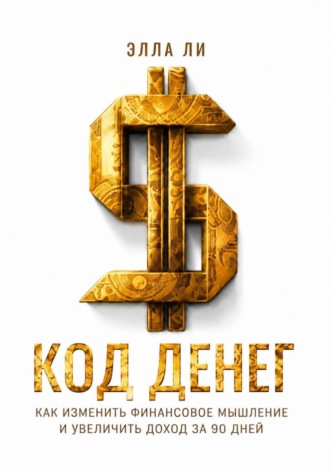 Элла Ли. Код денег. Как изменить финансовое мышление и увеличить доход за 90 дней