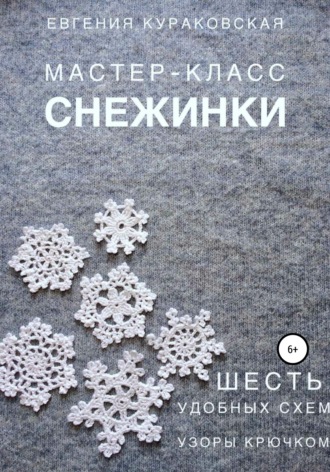 Евгения Кураковская. Снежинки. Мастер-класс. 6 простых и удобных схем. Узоры крючком