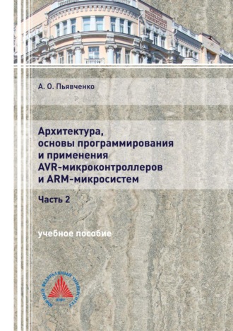 А. О. Пьявченко. Архитектура, основы программирования и применения AVR-микроконтроллеров и ARM-микросистем. Часть 2