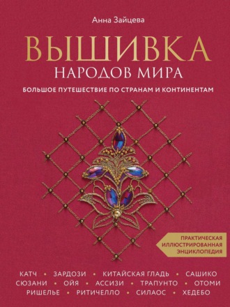 . Вышивка народов мира. Большое путешествие по странам и континентам. Практическая иллюстрированная энциклопедия