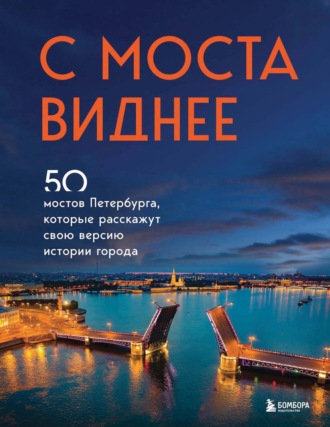 . С моста виднее. 50 мостов Петербурга, которые расскажут свою версию истории города