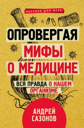 Андрей Сазонов. Опровергая мифы о медицине. Вся правда о нашем организме