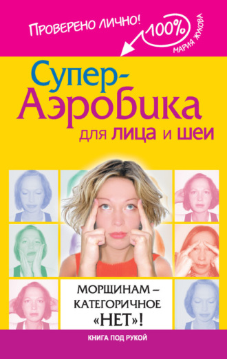 . Супер-аэробика для лица и шеи. Морщинам – категоричное «нет»!