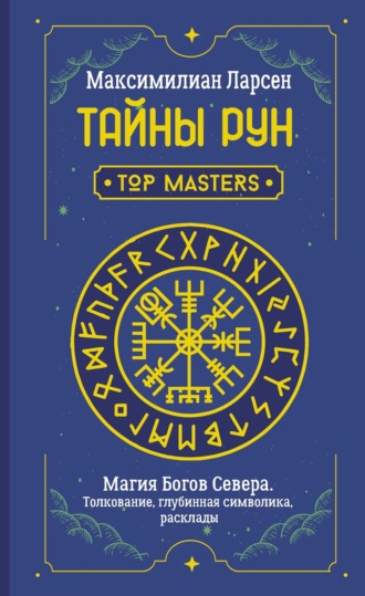Максимилиан Ларсен. Тайны рун. Top Masters. Магия Богов Севера. Толкование, глубинная символика, расклады