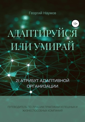 Георгий Васильевич Наумов. Адаптируйся или умирай! 21 атрибут адаптивной организации. Путеводитель по лучшим практикам успешных и жизнеспособных компаний