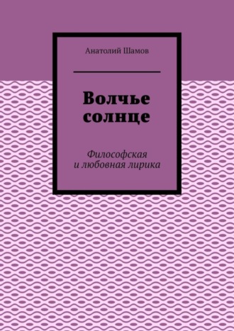 Анатолий Шамов. Волчье солнце. Философская и любовная лирика