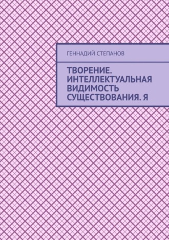 . Творение. Интеллектуальная видимость существования. Я
