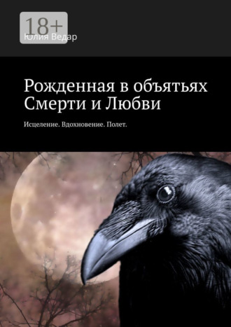 Юлия Ведар. Рожденная в объятьях смерти и любви. Исцеление. Вдохновение. Полет