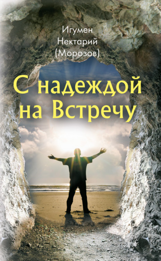 игумен Нектарий Морозов. С надеждой на Встречу