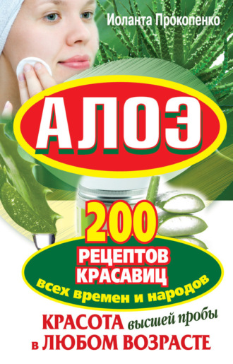 . Алоэ. Красота высшей пробы в любом возрасте. 200 рецептов красавиц всех времен и народов
