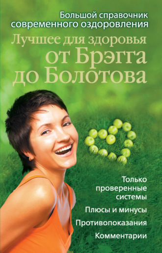 . Лучшее для здоровья от Брэгга до Болотова. Большой справочник современного оздоровления