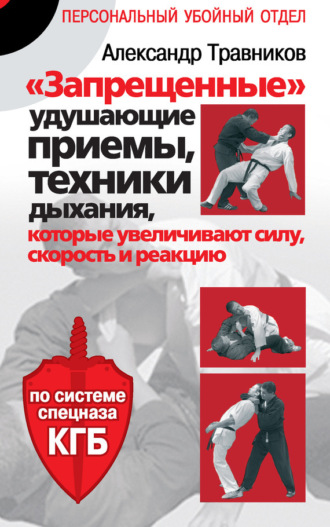 . «Запрещенные» удушающие приемы, техники дыхания, которые увеличивают силу, скорость и реакцию. По системе спецназа КГБ