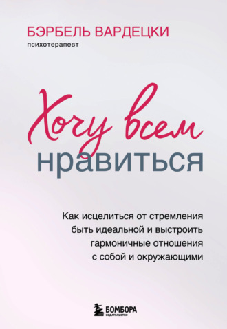 Бэрбель Вардецки. Хочу всем нравиться. Как исцелиться от стремления быть идеальной и выстроить гармоничные отношения с собой и окружающим