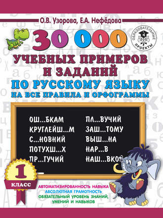 . 30000 учебных примеров и заданий по русскому языку на все правила и орфограммы. 1 класс