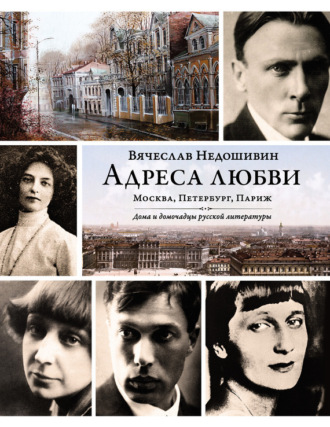 . Адреса любви: Москва, Петербург, Париж. Дома и домочадцы русской литературы