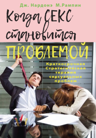 . Когда секс становится проблемой. Краткосрочная Стратегическая терапия сексуальных проблем